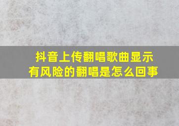 抖音上传翻唱歌曲显示有风险的翻唱是怎么回事