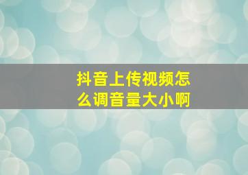 抖音上传视频怎么调音量大小啊