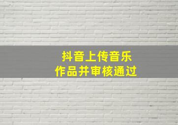 抖音上传音乐作品并审核通过