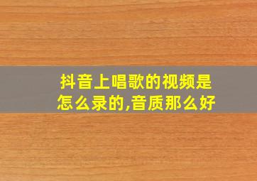 抖音上唱歌的视频是怎么录的,音质那么好