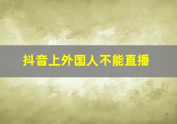 抖音上外国人不能直播