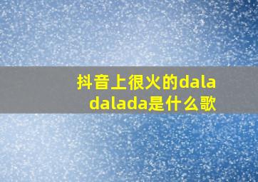 抖音上很火的daladalada是什么歌