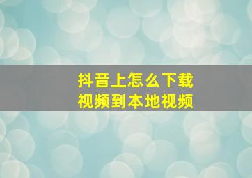 抖音上怎么下载视频到本地视频