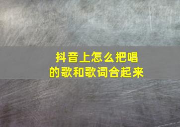 抖音上怎么把唱的歌和歌词合起来