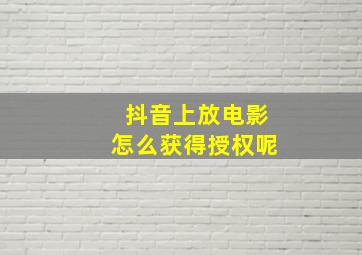 抖音上放电影怎么获得授权呢