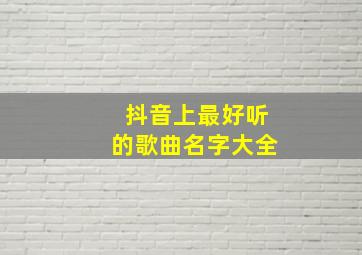 抖音上最好听的歌曲名字大全