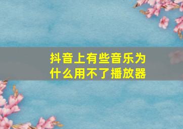 抖音上有些音乐为什么用不了播放器