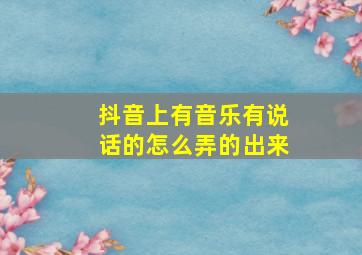 抖音上有音乐有说话的怎么弄的出来