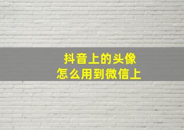 抖音上的头像怎么用到微信上