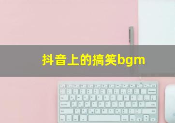 抖音上的搞笑bgm