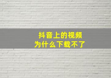 抖音上的视频为什么下载不了