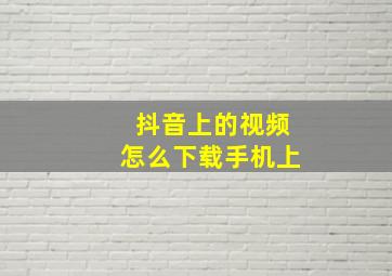 抖音上的视频怎么下载手机上