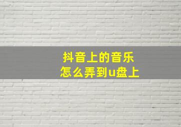 抖音上的音乐怎么弄到u盘上