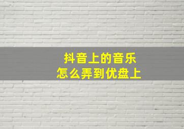 抖音上的音乐怎么弄到优盘上