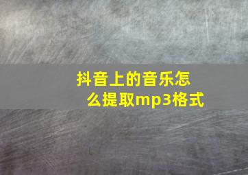 抖音上的音乐怎么提取mp3格式