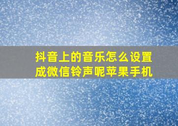 抖音上的音乐怎么设置成微信铃声呢苹果手机