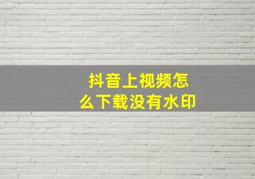 抖音上视频怎么下载没有水印