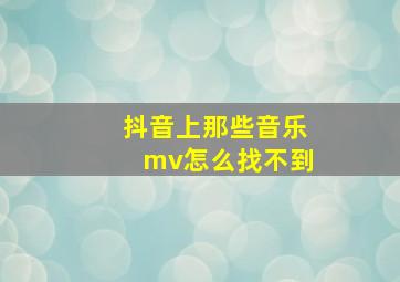 抖音上那些音乐mv怎么找不到