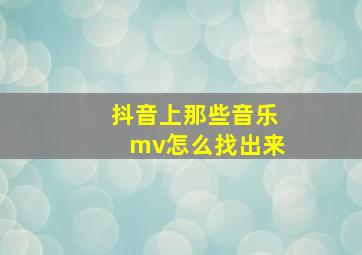 抖音上那些音乐mv怎么找出来