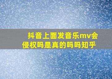 抖音上面发音乐mv会侵权吗是真的吗吗知乎