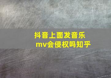 抖音上面发音乐mv会侵权吗知乎