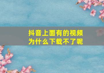 抖音上面有的视频为什么下载不了呢