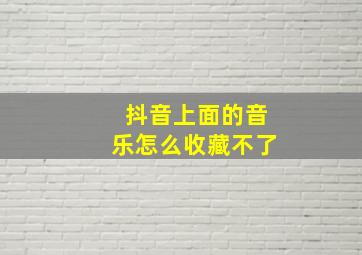 抖音上面的音乐怎么收藏不了