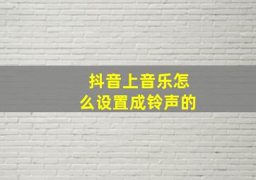 抖音上音乐怎么设置成铃声的