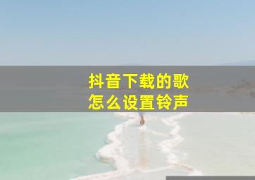 抖音下载的歌怎么设置铃声