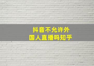 抖音不允许外国人直播吗知乎