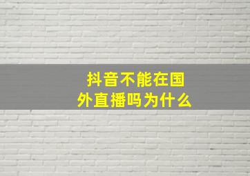 抖音不能在国外直播吗为什么