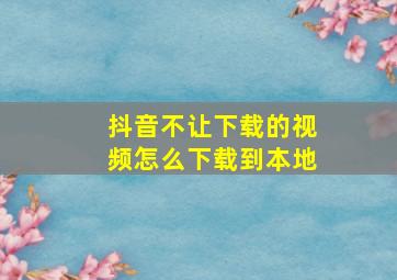 抖音不让下载的视频怎么下载到本地