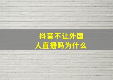 抖音不让外国人直播吗为什么