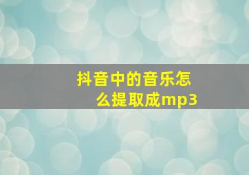 抖音中的音乐怎么提取成mp3