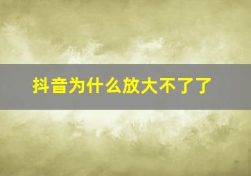 抖音为什么放大不了了