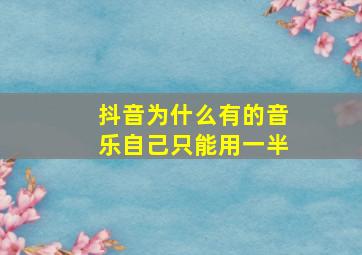 抖音为什么有的音乐自己只能用一半