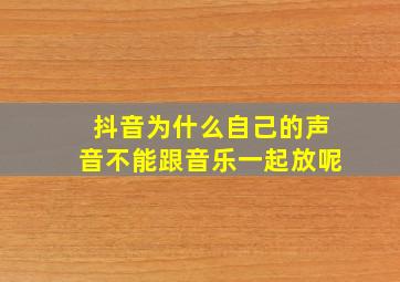 抖音为什么自己的声音不能跟音乐一起放呢