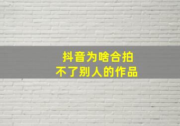 抖音为啥合拍不了别人的作品