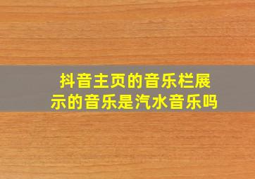 抖音主页的音乐栏展示的音乐是汽水音乐吗