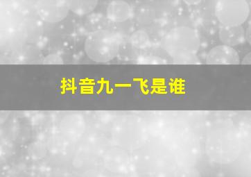 抖音九一飞是谁