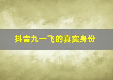 抖音九一飞的真实身份