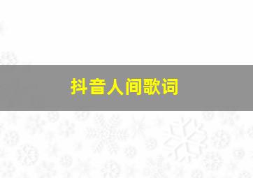 抖音人间歌词