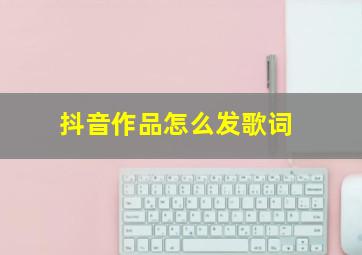 抖音作品怎么发歌词