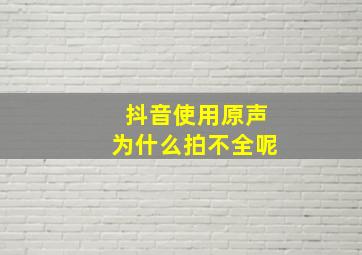 抖音使用原声为什么拍不全呢