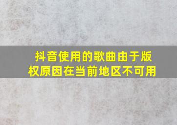 抖音使用的歌曲由于版权原因在当前地区不可用