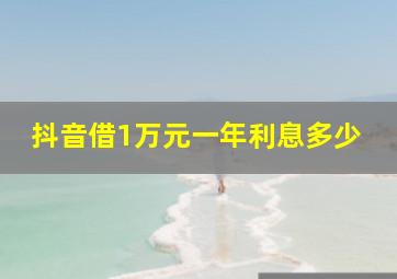 抖音借1万元一年利息多少