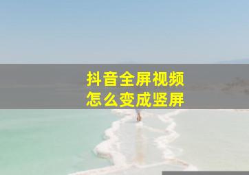 抖音全屏视频怎么变成竖屏