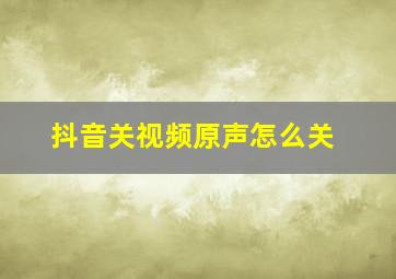 抖音关视频原声怎么关