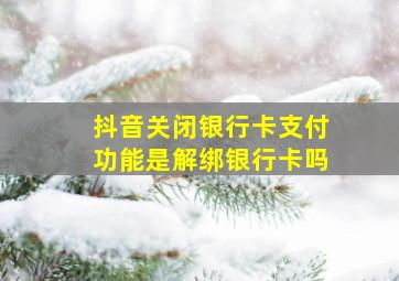 抖音关闭银行卡支付功能是解绑银行卡吗