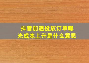 抖音加速投放订单曝光成本上升是什么意思